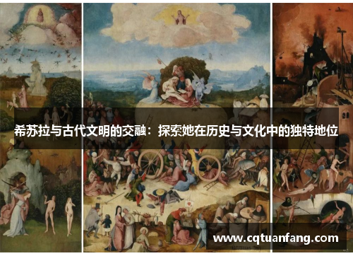 希苏拉与古代文明的交融：探索她在历史与文化中的独特地位