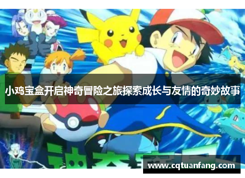 小鸡宝盒开启神奇冒险之旅探索成长与友情的奇妙故事